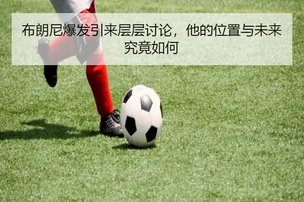 布朗尼爆发引来层层讨论，他的位置与未来究竟如何